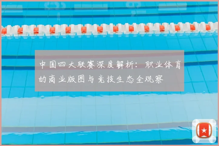 中国四大联赛深度解析:职业体育的商业版图与竞技生态全观察