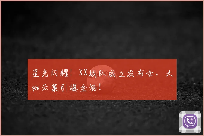 星光闪耀!XX战队成立发布会,大咖云集引爆全场!