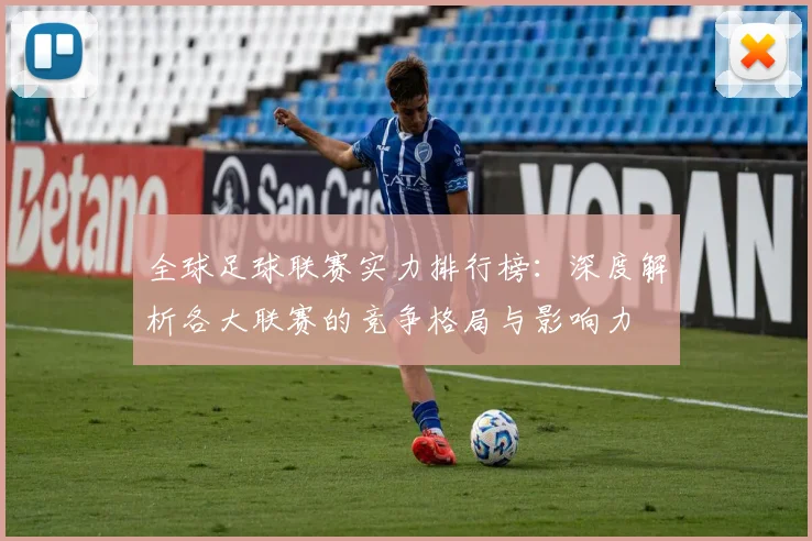 全球足球联赛实力排行榜:深度解析各大联赛的竞争格局与影响力
