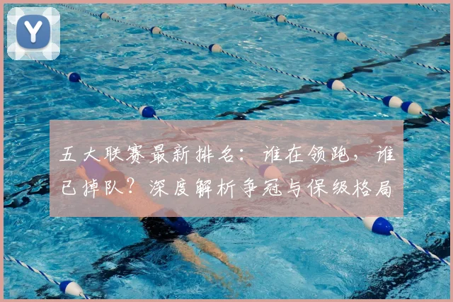 五大联赛最新排名：谁在领跑，谁已掉队？深度解析争冠与保级格局