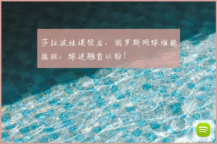 莎拉波娃退役后,俄罗斯网球谁能接班,球迷翘首以盼!